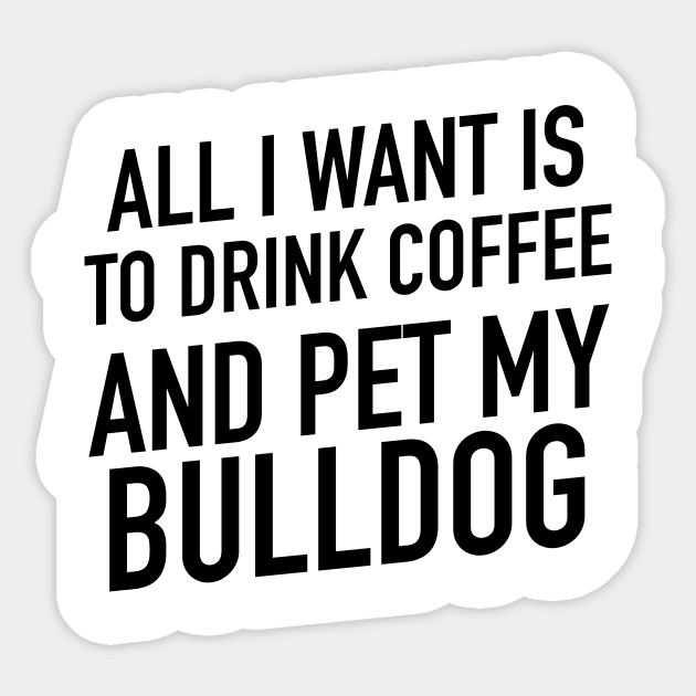 All I want is to drink coffee and pet my bulldog Sticker by TextFactory